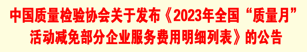 中國質(zhì)量檢驗(yàn)協(xié)會(huì)關(guān)于發(fā)布《2023年全國“質(zhì)量月”活動(dòng)減免部分企業(yè)服務(wù)費(fèi)用明細(xì)列表》的公告