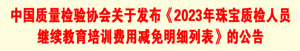 中國質(zhì)量檢驗(yàn)協(xié)會(huì)關(guān)于發(fā)布《2023年珠寶質(zhì)檢人員繼續(xù)教育培訓(xùn)費(fèi)用減免明細(xì)列表》的公告