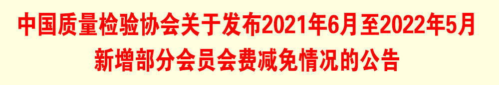中國質(zhì)量檢驗(yàn)協(xié)會(huì)關(guān)于發(fā)布2021年6月至2022年5月新增部分會(huì)員會(huì)費(fèi)減免情況的公告